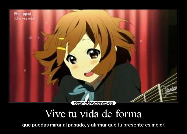 Vive tu vida de forma - que puedas mirar al pasado, y afirmar que tu presente es mejor.