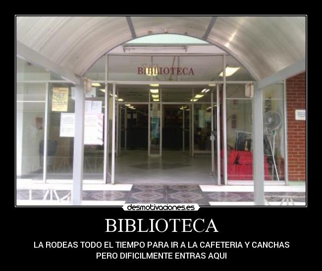 BIBLIOTECA - LA RODEAS TODO EL TIEMPO PARA IR A LA CAFETERIA Y CANCHAS
PERO DIFICILMENTE ENTRAS AQUI