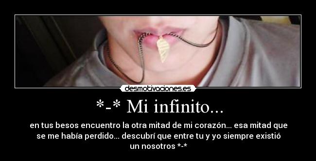 *-* Mi infinito... - en tus besos encuentro la otra mitad de mi corazón... esa mitad que
se me había perdido... descubrí que entre tu y yo siempre existió
un nosotros *-*