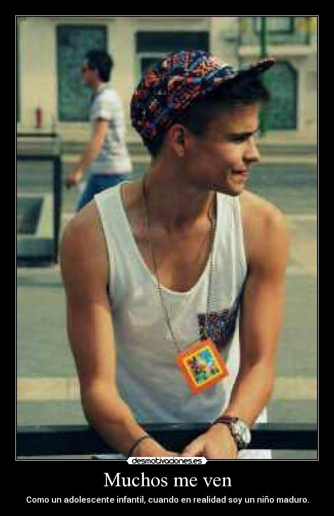 Muchos me ven - Como un adolescente infantil, cuando en realidad soy un niño maduro.
