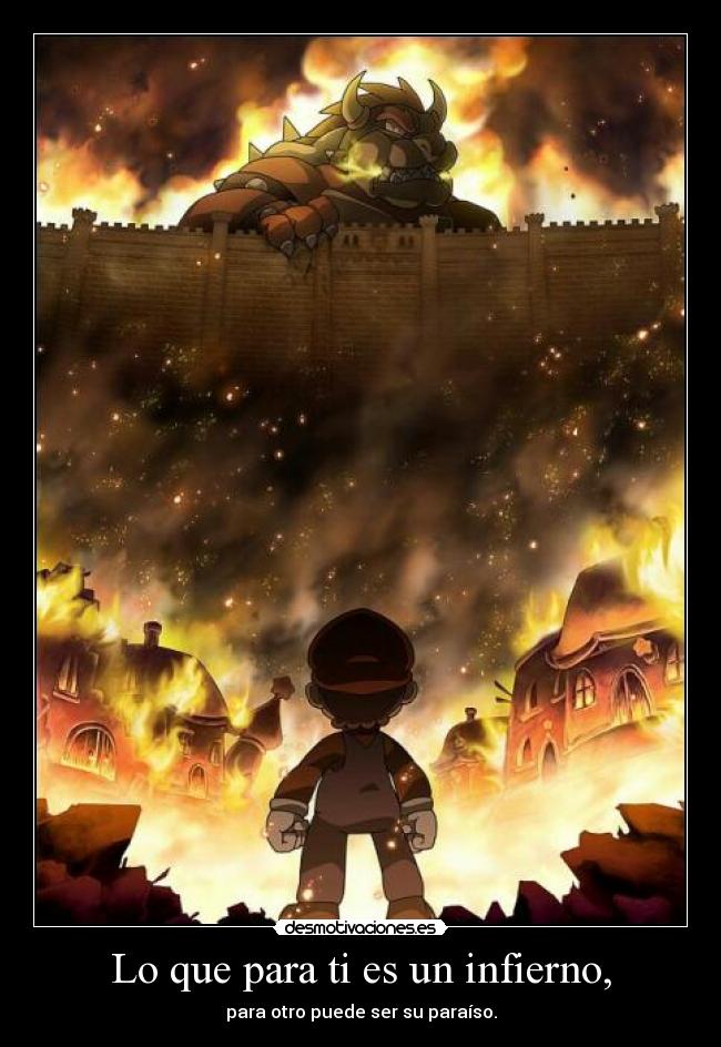 Lo que para ti es un infierno, - para otro puede ser su paraíso.