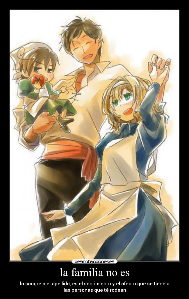 la familia no es - la sangre o el apellido, es el sentimiento y el afecto que se tiene a
las personas que té rodean