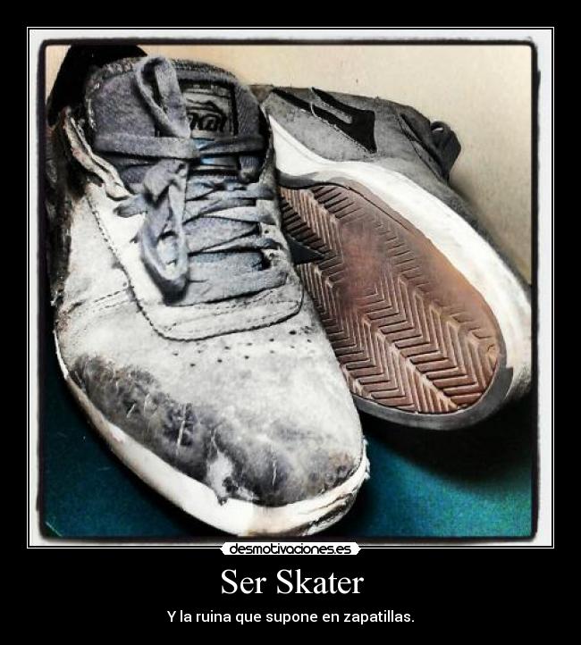 Ser Skater - Y la ruina que supone en zapatillas.