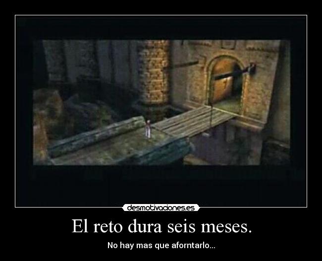 El reto dura seis meses. - No hay mas que aforntarlo...