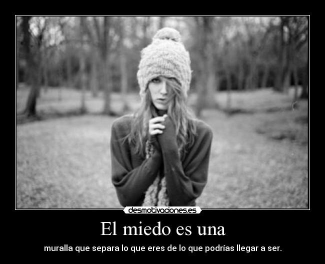 El miedo es una - muralla que separa lo que eres de lo que podrías llegar a ser.