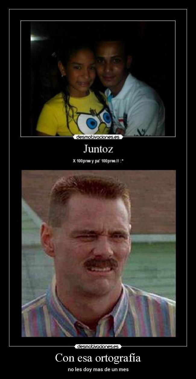 Con esa ortografía - no les doy mas de un mes