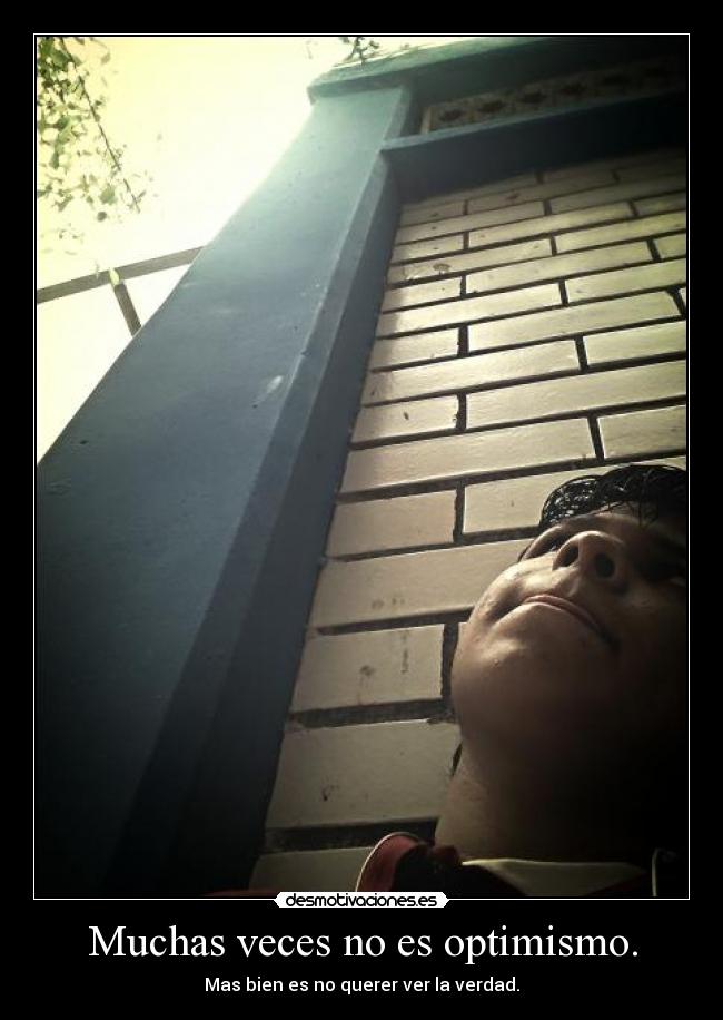 Muchas veces no es optimismo. - Mas bien es no querer ver la verdad.