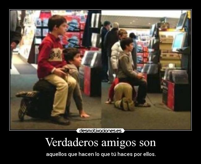 Verdaderos amigos son - aquellos que hacen lo que tú haces por ellos.