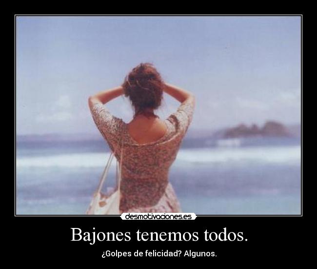 Bajones tenemos todos. - ¿Golpes de felicidad? Algunos.