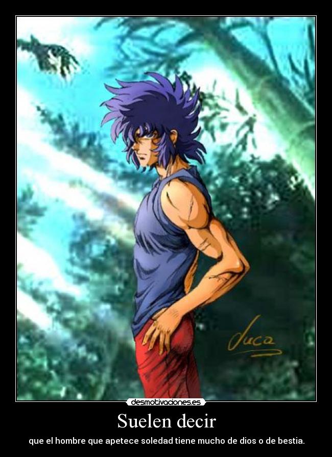 Suelen decir - que el hombre que apetece soledad tiene mucho de dios o de bestia.