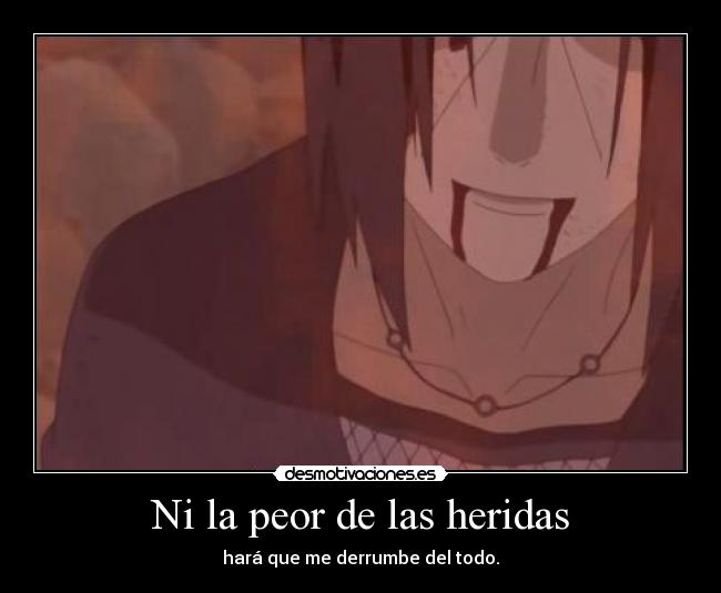 Ni la peor de las heridas - hará que me derrumbe del todo.