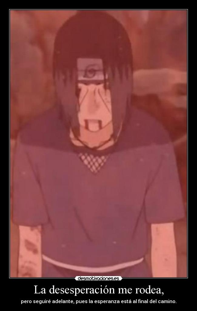 La desesperación me rodea, - pero seguiré adelante, pues la esperanza está al final del camino.