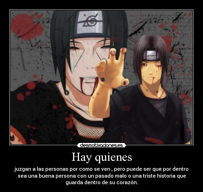 Hay quienes - juzgan a las personas por como se ven , pero puede ser que por dentro
sea una buena persona con un pasado malo o una triste historia que
guarda dentro de su corazón.