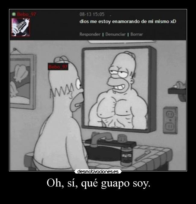 Oh, sí, qué guapo soy. -