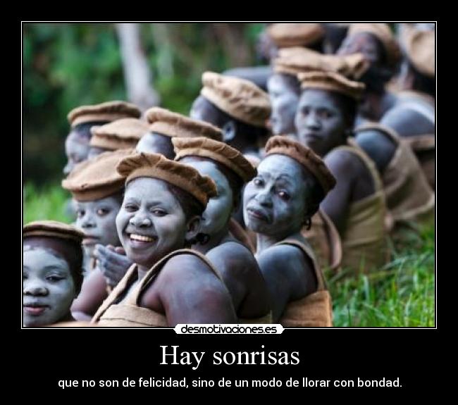 Hay sonrisas - que no son de felicidad, sino de un modo de llorar con bondad.