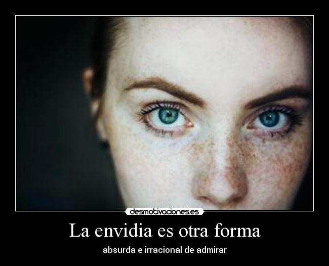 La envidia es otra forma - absurda e irracional de admirar