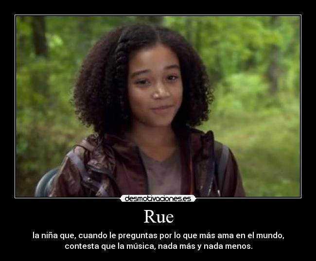 Rue - la niña que, cuando le preguntas por lo que más ama en el mundo,
contesta que la música, nada más y nada menos.