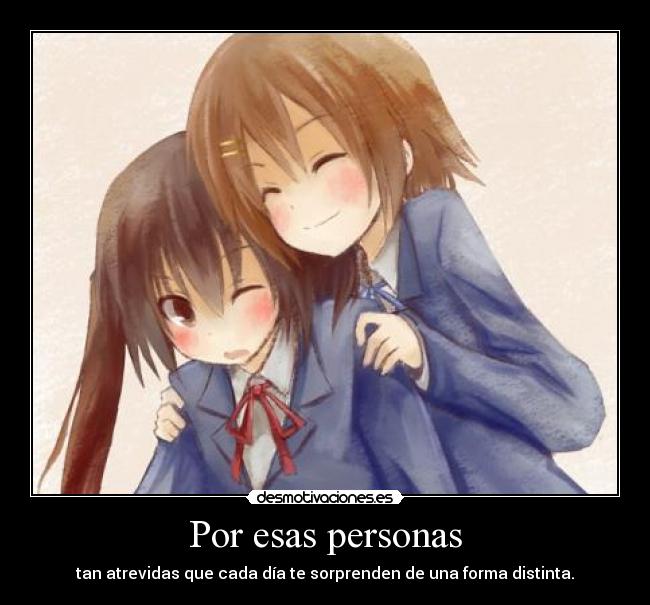 Por esas personas - tan atrevidas que cada día te sorprenden de una forma distinta.