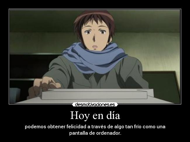 Hoy en día - podemos obtener felicidad a través de algo tan frío como una pantalla de ordenador.