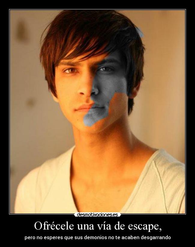 Ofrécele una vía de escape, - pero no esperes que sus demonios no te acaben desgarrando