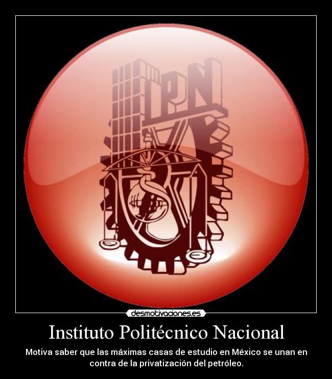 Instituto Politécnico Nacional - Motiva saber que las máximas casas de estudio en México se unan en
contra de la privatización del petróleo.