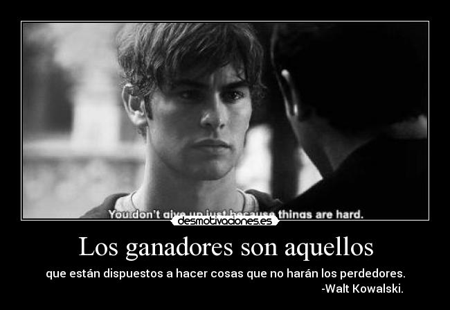 Los ganadores son aquellos - que están dispuestos a hacer cosas que no harán los perdedores.
-Walt Kowalski.