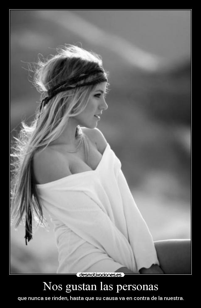 Nos gustan las personas - que nunca se rinden, hasta que su causa va en contra de la nuestra.