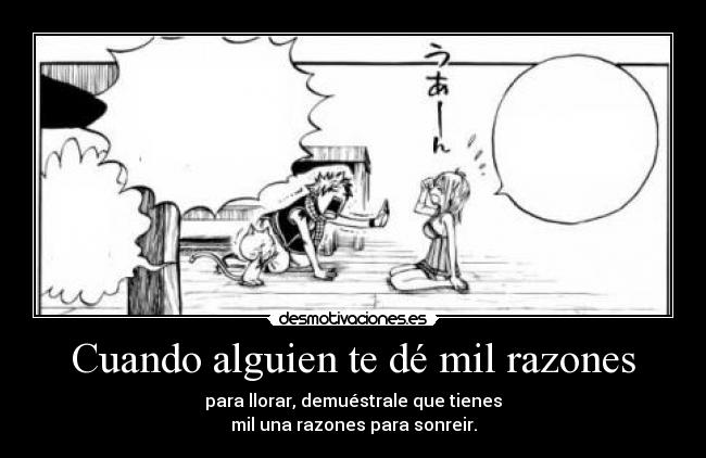 Cuando alguien te dé mil razones - para llorar, demuéstrale que tienes
mil una razones para sonreir.