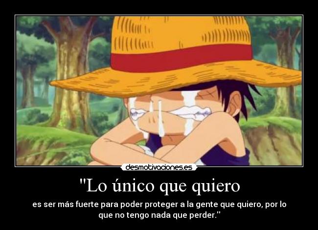 Lo único que quiero - es ser más fuerte para poder proteger a la gente que quiero, por lo
que no tengo nada que perder.