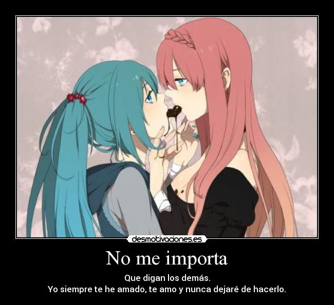 No me importa - Que digan los demás.
Yo siempre te he amado, te amo y nunca dejaré de hacerlo.