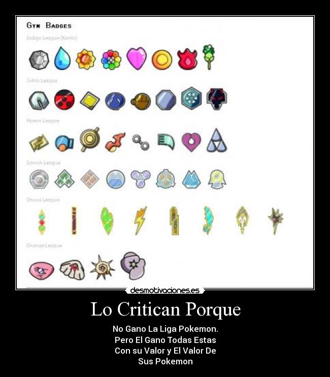 Lo Critican Porque - No Gano La Liga Pokemon.
Pero El Gano Todas Estas
Con su Valor y El Valor De
Sus Pokemon