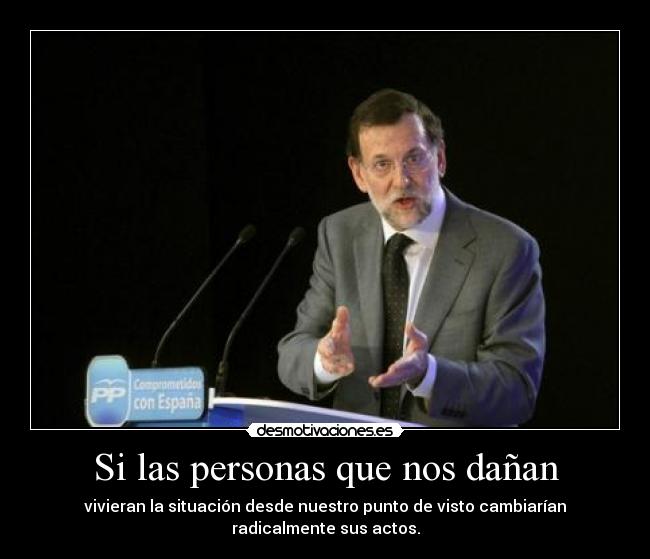Si las personas que nos dañan - vivieran la situación desde nuestro punto de visto cambiarían radicalmente sus actos.