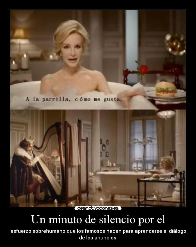 Un minuto de silencio por el - esfuerzo sobrehumano que los famosos hacen para aprenderse el diálogo
de los anuncios.