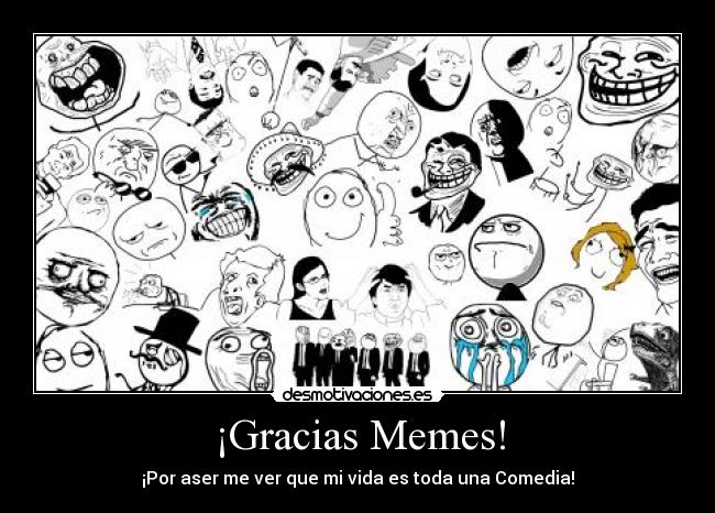 ¡Gracias Memes! - ¡Por aser me ver que mi vida es toda una Comedia!
