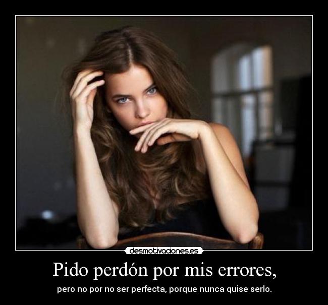Pido perdón por mis errores, - pero no por no ser perfecta, porque nunca quise serlo.