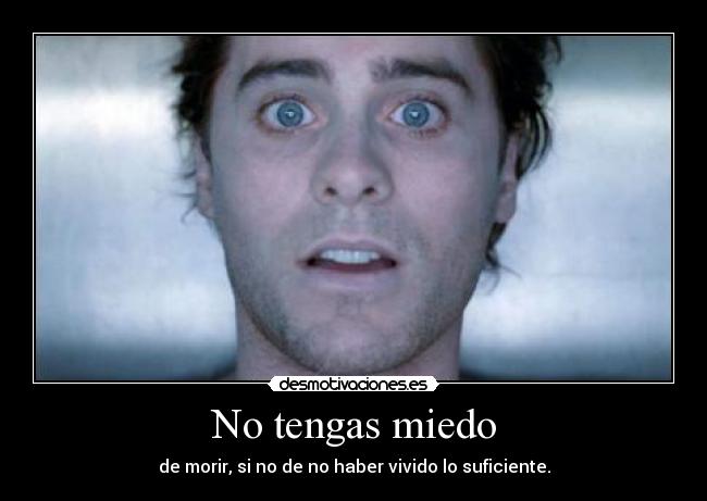 No tengas miedo - de morir, si no de no haber vivido lo suficiente.