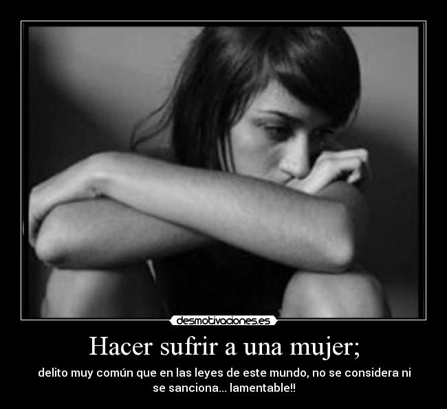 Hacer sufrir a una mujer; - 