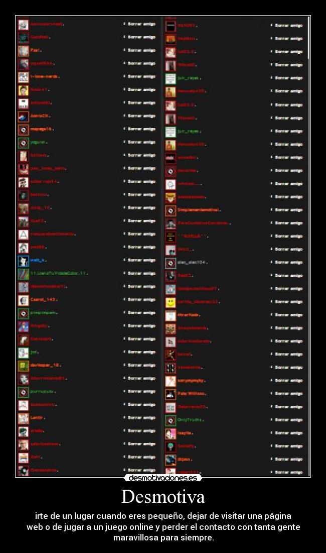 Desmotiva - irte de un lugar cuando eres pequeño, dejar de visitar una página
web o de jugar a un juego online y perder el contacto con tanta gente
maravillosa para siempre.