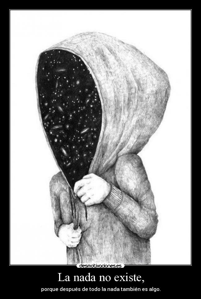 La nada no existe, - porque después de todo la nada también es algo.