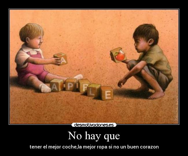 No hay que - tener el mejor coche,la mejor ropa si no un buen corazon
