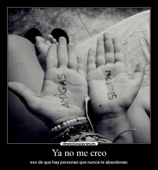 Ya no me creo - eso de que hay personas que nunca te abandonan.