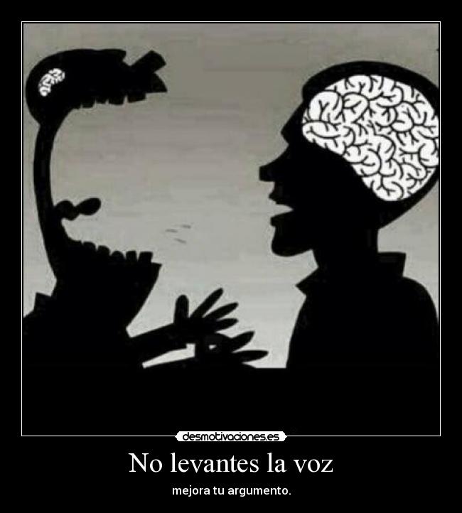 No levantes la voz - mejora tu argumento.