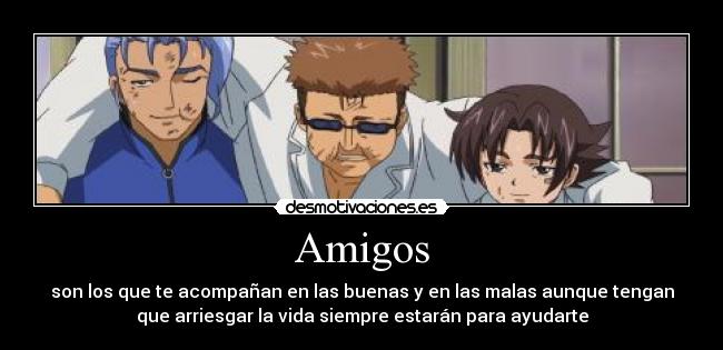 Amigos - son los que te acompañan en las buenas y en las malas aunque tengan
que arriesgar la vida siempre estarán para ayudarte