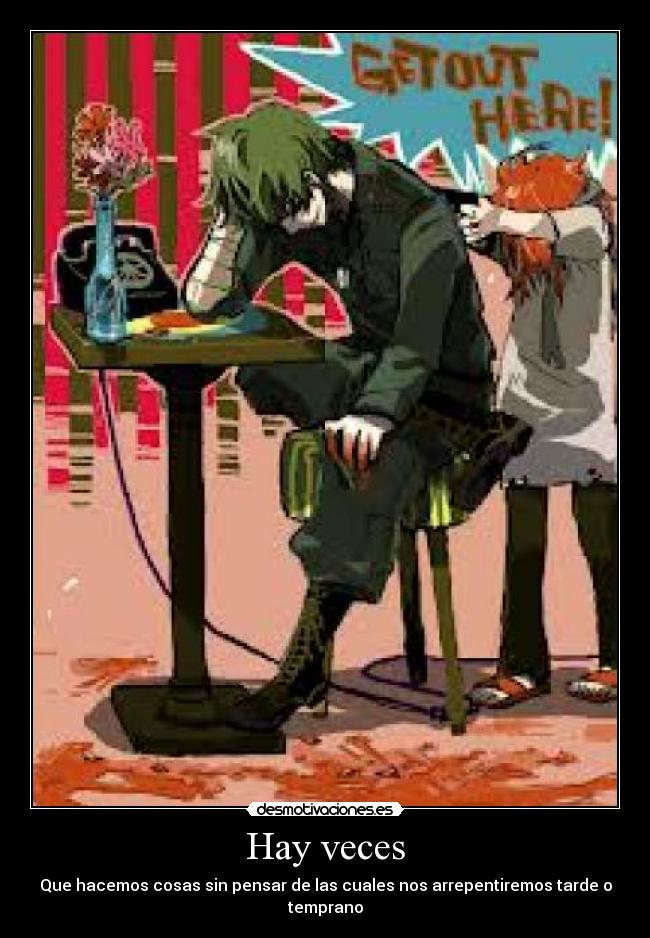 Hay veces - Que hacemos cosas sin pensar de las cuales nos arrepentiremos tarde o temprano