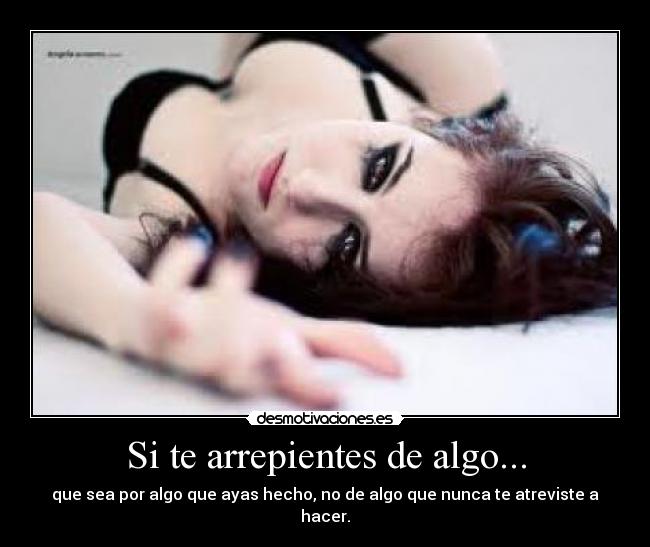 Si te arrepientes de algo... -