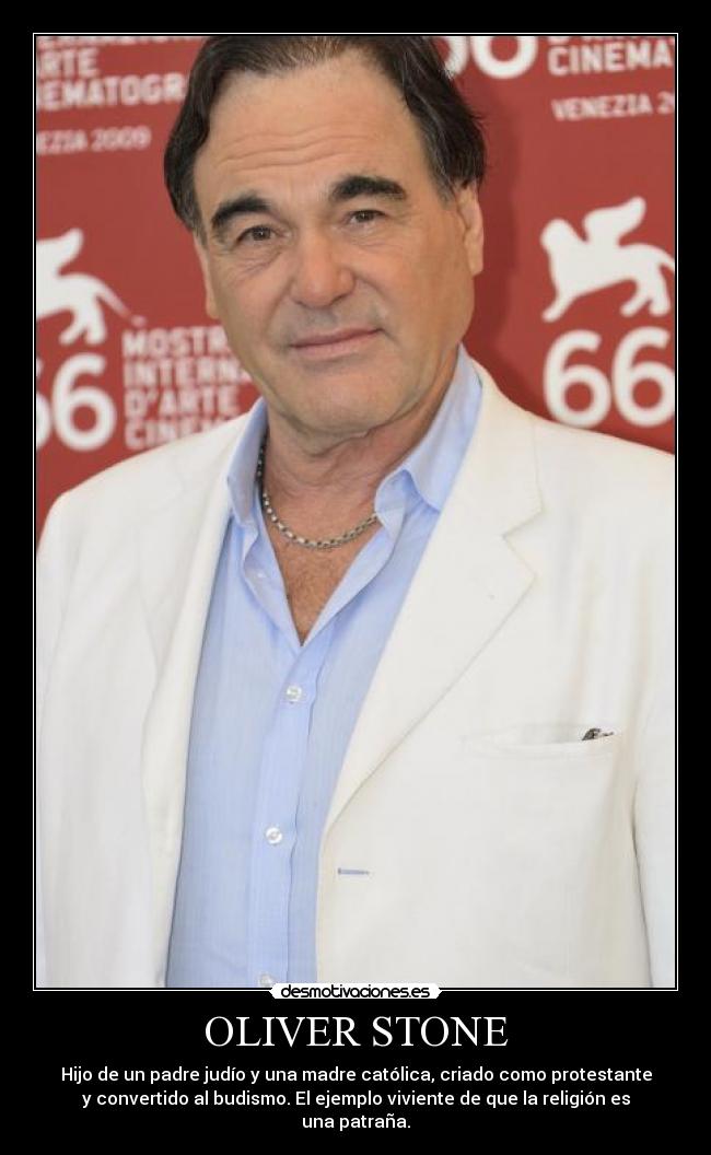 OLIVER STONE - Hijo de un padre judío y una madre católica, criado como protestante
y convertido al budismo. El ejemplo viviente de que la religión es
una patraña.