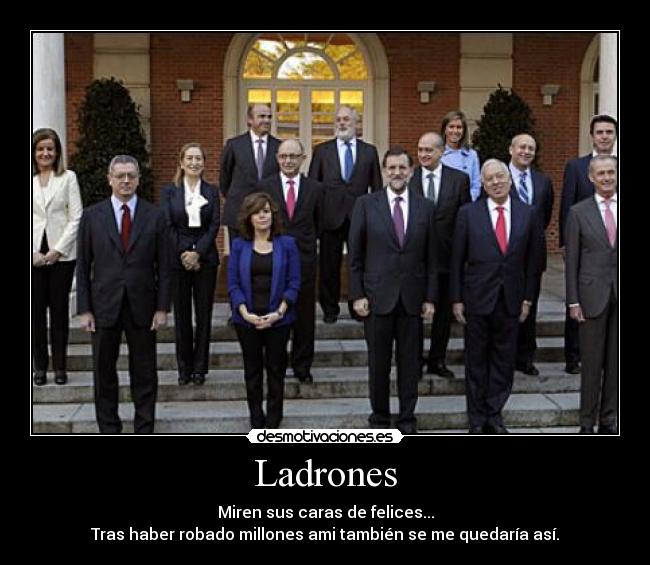 Ladrones - Miren sus caras de felices...
Tras haber robado millones ami también se me quedaría así.