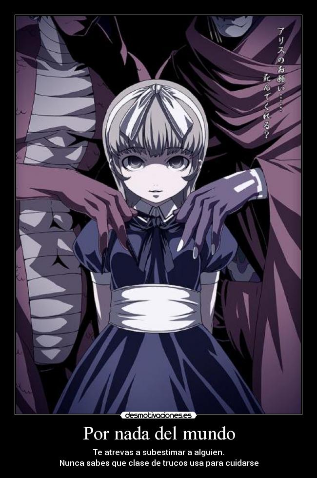Por nada del mundo - Te atrevas a subestimar a alguien.
Nunca sabes que clase de trucos usa para cuidarse