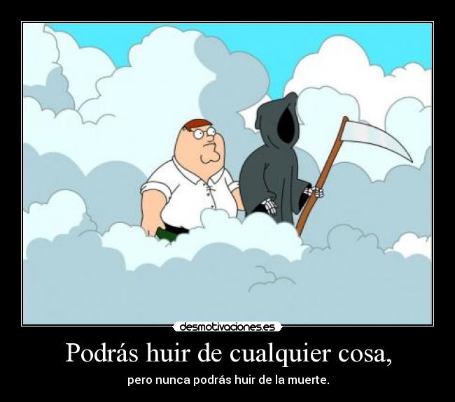 Podrás huir de cualquier cosa, - 