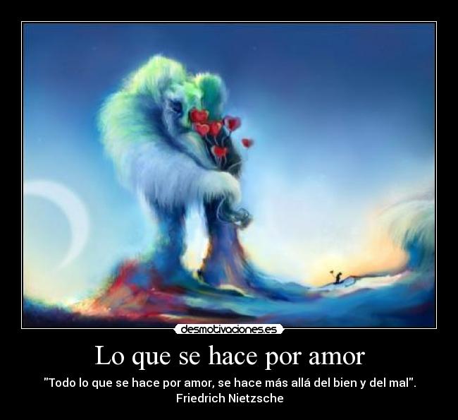 Lo que se hace por amor - Todo lo que se hace por amor, se hace más allá del bien y del mal.
Friedrich Nietzsche